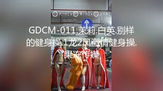 GDCM-011.茉莉.白英.别样的健身操.1龙2凤激情健身操.果冻传媒