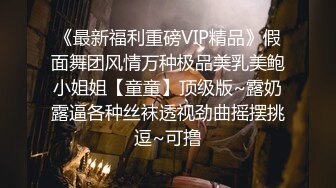 《最新福利重磅VIP精品》假面舞团风情万种极品美乳美鲍小姐姐【童童】顶级版~露奶露逼各种丝袜透视劲曲摇摆挑逗~可撸