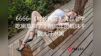 6666-《村长探花》大叔老牛吃嫩草搞了个刚成年的靓妹干到大汗淋漓