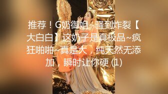 推荐！G奶御姐~骚到炸裂【大白白】这奶子是真极品~疯狂啪啪~真是大，纯天然无添加，瞬时让你硬 (1)