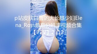 p站皮肤白皙的大长腿少妇Elena_Ross最高分辨率视频合集【72V】2 (12)