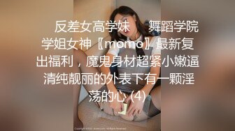 ☀️反差女高学妹☀️舞蹈学院学姐女神〖momo〗最新复出福利，魔鬼身材超紧小嫩逼 清纯靓丽的外表下有一颗淫荡的心 (4)