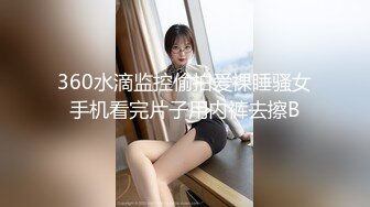 360水滴监控偷拍爱裸睡骚女手机看完片子用内裤去擦B