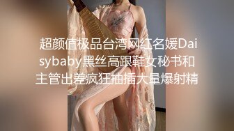  超颜值极品台湾网红名媛Daisybaby黑丝高跟鞋女秘书和主管出差疯狂抽插大量爆射精