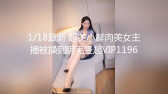 1/18最新 超美小鲜肉美女主播被操到阴毛竖起VIP1196