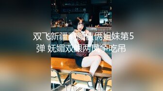   双飞新疆高颜值俩姐妹第5弹 妩媚双眼两凤争吃吊