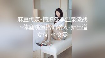 麻豆传媒-情慾冬季温泉激战下体塞跳蛋搭讪路人-新出道女优-李文雯