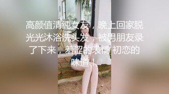 高颜值清纯女友，晚上回家脱光光沐浴洗头发，被男朋友录了下来，羞涩的表情 初恋的味道！