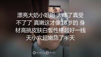 《极品CP魔手外购》美女如云女厕偸拍各种高质量气质小姐姐方便~姿态百出赏逼赏脸有美女有极品逼 (1)