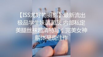 【ISS尤好物摄影】最新流出极品学生妹菌菌灰 内部私定美腿丝袜超清特写，完美女神胴体呈现佳作