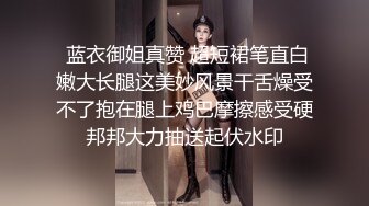  蓝衣御姐真赞 超短裙笔直白嫩大长腿这美妙风景干舌燥受不了抱在腿上鸡巴摩擦感受硬邦邦大力抽送起伏水印