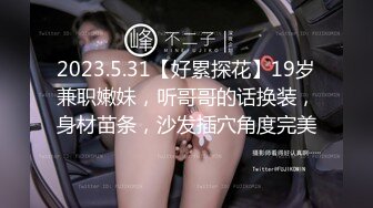 2023.5.31【好累探花】19岁兼职嫩妹，听哥哥的话换装，身材苗条，沙发插穴角度完美