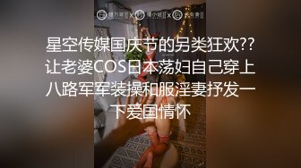 星空传媒国庆节的另类狂欢??让老婆COS日本荡妇自己穿上八路军军装操和服淫妻抒发一下爱国情怀