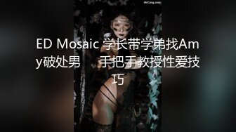 ED Mosaic 学长带学弟找Amy破处男❤️手把手教授性爱技巧