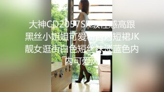 大神CD2057SR级性感高跟黑丝小姐姐可爱粉内内短裙JK靓女逛街白色短丝袜淡蓝色内内可爱风