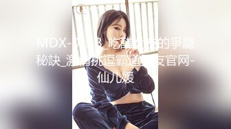 MDX-0148_吃醋女友的爭寵秘訣_激情挑逗霸道男友官网-仙儿媛