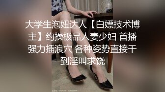 大学生泡妞达人【白嫖技术博主】约操极品人妻少妇 首播强力插浪穴 各种姿势直接干到淫叫求饶