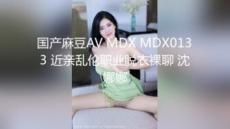 国产麻豆AV MDX MDX0133 近亲乱伦职业脱衣裸聊 沈娜娜