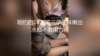 刚约的18岁高三学生妹嫩出水都不敢用力肏