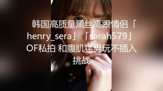 ✨韩国高质量黑丝高跟情侣「henry_sera」「sarah579」OF私拍 和腹肌猛男玩不插入挑战