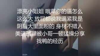 漂亮小姐姐 哦草你的逼怎么这么大 放屁都说我逼紧我是阴唇大里面粉的 身材不错人美逼遭罪被小哥一顿猛操分享找鸭的经历