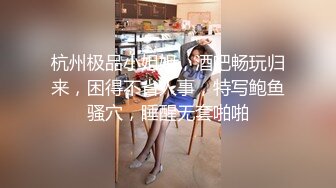 杭州极品小姐姐，酒吧畅玩归来，困得不省人事，特写鲍鱼骚穴，睡醒无套啪啪