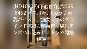 (HD1080P)(下心俊介)(fc3298452)メスガキ。Fカップ巨乳パイズリ、痴女テクのグラインド杭打ち騎乗位、絶倫チンポねじ込みピストンで悶絶絶頂！