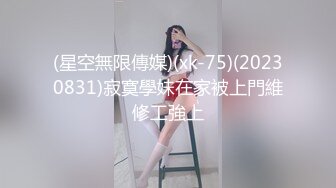 (星空無限傳媒)(xk-75)(20230831)寂寞學妹在家被上門維修工強上