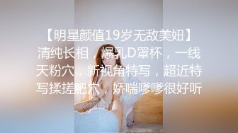 【明星颜值19岁无敌美妞】清纯长相，爆乳D罩杯，一线天粉穴，新视角特写，超近特写揉搓肥穴，娇喘嗲嗲很好听