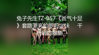 兔子先生TZ-057《爸气十足》套路漂亮的萝莉学妹❤️干粉嫩的鲍鱼