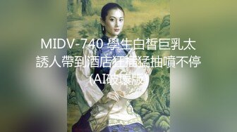 MIDV-740 學生白皙巨乳太誘人帶到酒店狂插猛抽噴不停(AI破壞版)