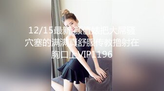 12/15最新 颜值婊把大屌骚穴塞的满满真舒服传教撸射在胸口上VIP1196