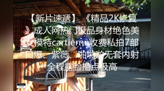 【新片速遞】 《精品2K修复》成人网热门极品身材绝色美女模特cartiernn收费私拍7部口爆、紫薇、啪啪啪无套内射全程露脸撸点极高