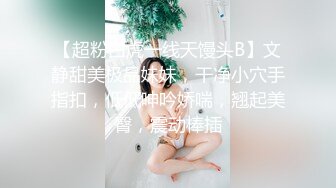 【超粉白虎一线天馒头B】文静甜美极品妹妹，干净小穴手指扣，低低呻吟娇喘，翘起美臀，震动棒插