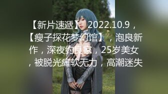 【新片速遞】  2022.10.9，【瘦子探花梦幻馆】，泡良新作，深夜约良家，25岁美女，被脱光瘫软无力，高潮迷失