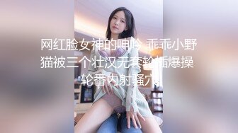 网红脸女神的呻吟 乖乖小野猫被三个壮汉无套轮插爆操 轮番内射骚穴