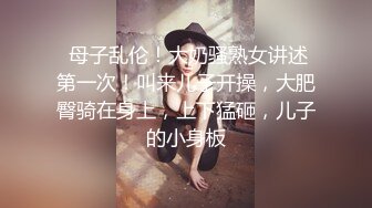  母子乱伦！大奶骚熟女讲述第一次！叫来儿子开操，大肥臀骑在身上，上下猛砸，儿子的小身板