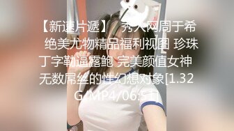 【新速片遞】⭕秀人网周于希⭕绝美尤物精品福利视图 珍珠丁字勒逼露鲍 完美颜值女神 无数屌丝的性幻想对象[1.32G/MP4/06:51]