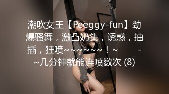 潮吹女王【Peeggy-fun】劲爆骚舞，激凸奶头，诱惑，抽插，狂喷~~~~~~！~✨✨✨-~几分钟就能连喷数次 (8)