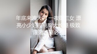 年底来波大的 一夜御三女 漂亮小少妇蜜桃臀大长腿 极致淫荡盛宴必看