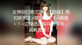 女神回归第三弹！【奶球】再约新男主~穿黑丝被干~真骚~！~边操还边扇耳光辱骂，调教发泄 (1)