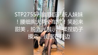 STP27557 童颜巨乳新人妹妹！腰细胸大两个车灯！笑起来甜美，脱光光展示，揉捏奶子摸穴，闺蜜在旁边