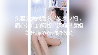 头套男大战后入长发美少妇，眉心带痣的骚货，深喉怼嘴姐妹出境争着啪啪做爱