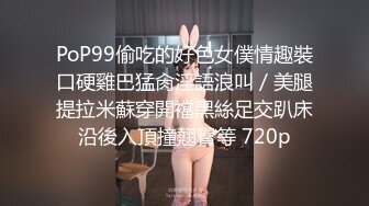 PoP99偷吃的好色女僕情趣裝口硬雞巴猛肏淫語浪叫／美腿提拉米蘇穿開襠黑絲足交趴床沿後入頂撞翹臀等 720p