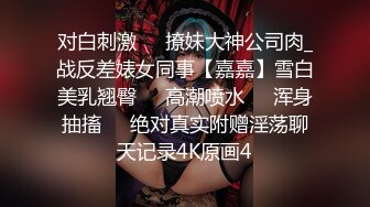 对白刺激☀️撩妹大神公司肉_战反差婊女同事【嘉嘉】雪白美乳翘臀☀️高潮喷水☀️浑身抽搐☀️绝对真实附赠淫荡聊天记录4K原画4