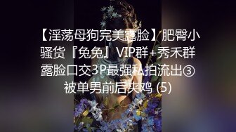 【淫荡母狗完美露脸】肥臀小骚货『兔兔』VIP群+秀禾群露脸口交3P最强私拍流出③被单男前后夹鸡 (5)