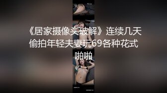 《居家摄像头破解》连续几天偷拍年轻夫妻玩69各种花式啪啪