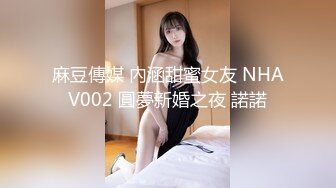 麻豆傳媒 內涵甜蜜女友 NHAV002 圓夢新婚之夜 諾諾