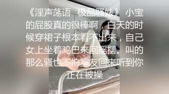 《淫声荡语✿极品骚婊》 小宝的屁股真的很棒啊，白天的时候穿裙子根本看不出来，自己女上坐着鸡巴来回摇摆。叫的那么骚也不怕室友回来听到你正在被操