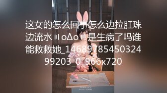 这女的怎么回事怎么边拉肛珠边流水〣oΔo〣是生病了吗谁能救救她_1468978545032499203_0_966x720